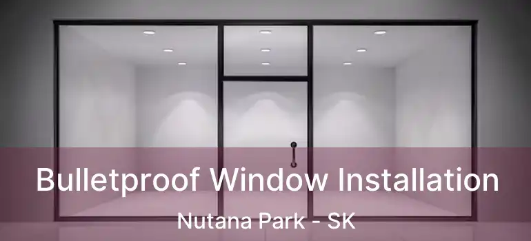  Bulletproof Window Installation Nutana Park - SK