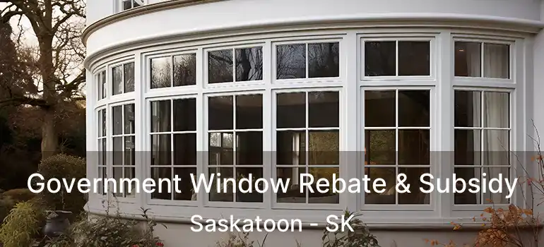  Government Window Rebate & Subsidy Saskatoon - SK
