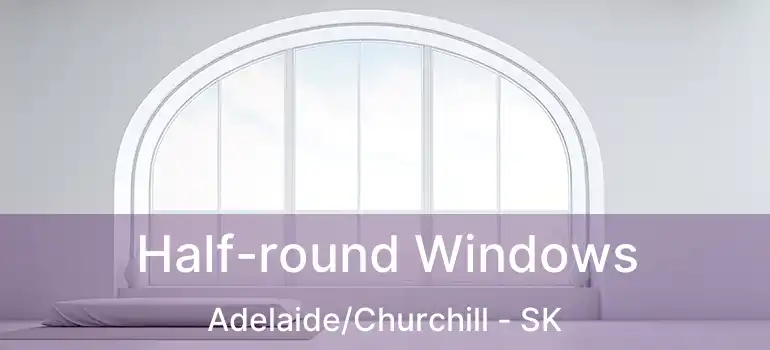  Half-round Windows Adelaide/Churchill - SK