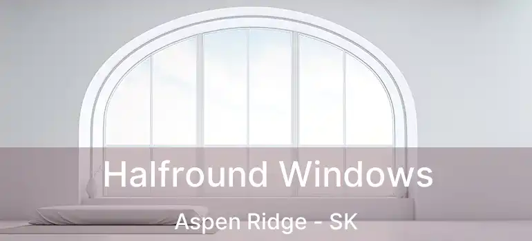  Halfround Windows Aspen Ridge - SK