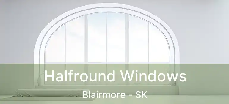  Halfround Windows Blairmore - SK