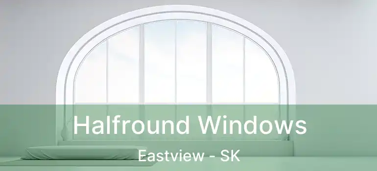  Halfround Windows Eastview - SK