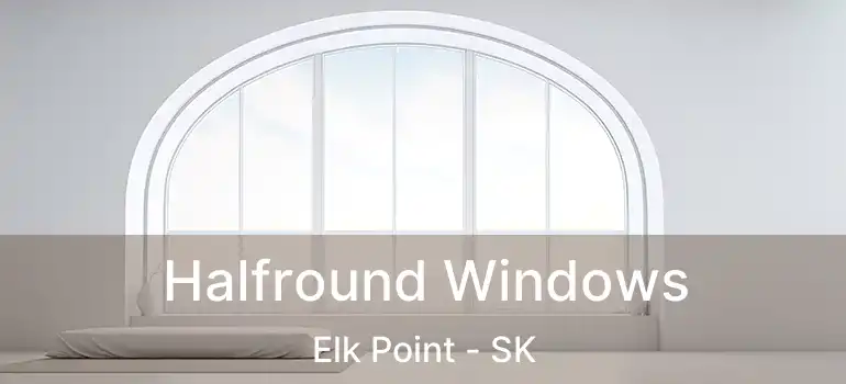  Halfround Windows Elk Point - SK