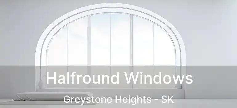  Halfround Windows Greystone Heights - SK
