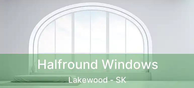  Halfround Windows Lakewood - SK