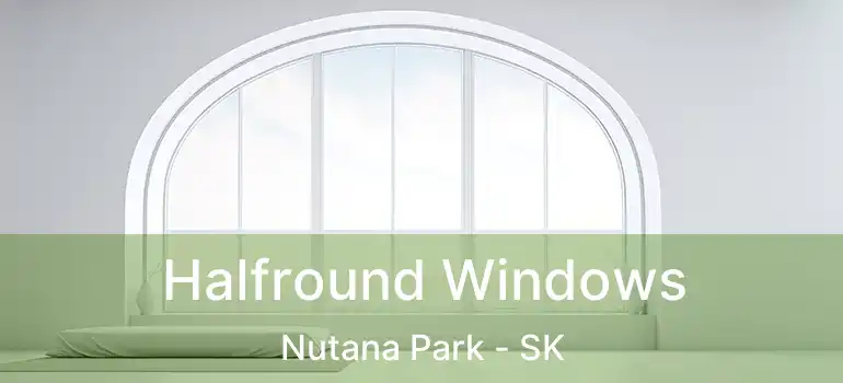  Halfround Windows Nutana Park - SK