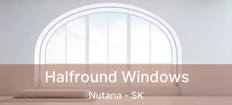  Halfround Windows Nutana - SK
