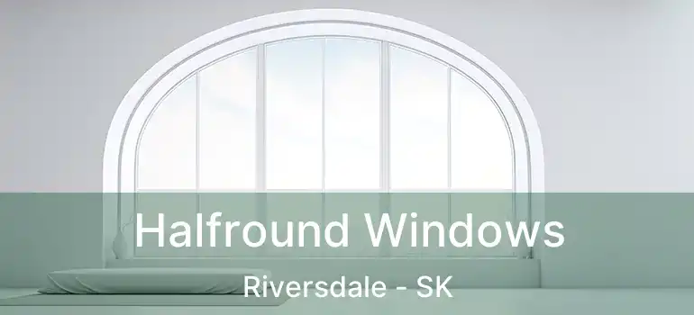  Halfround Windows Riversdale - SK