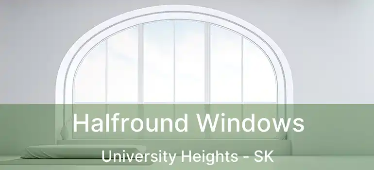  Halfround Windows University Heights - SK