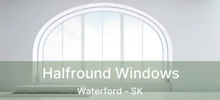  Halfround Windows Waterford - SK
