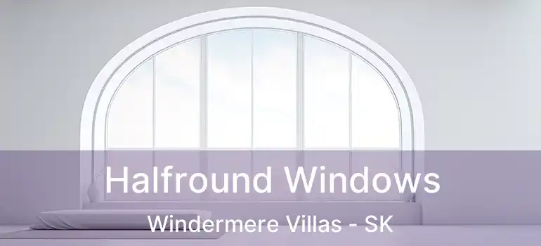  Halfround Windows Windermere Villas - SK