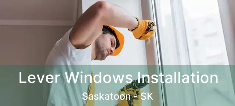  Lever Windows Installation Saskatoon - SK