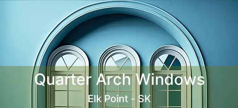  Quarter Arch Windows Elk Point - SK