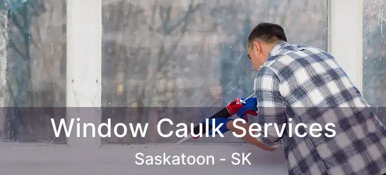  Window Caulk Services Saskatoon - SK
